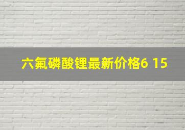 六氟磷酸锂最新价格6 15